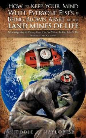 How to Keep Your Mind While Everyone Else's Is Being Blown Apart by the Land Mines of Life de Eddie L. Naylor Sr