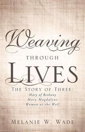 Weaving Through Lives de Melanie W. Wade