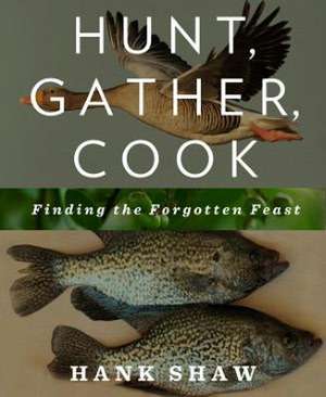 Hunt, Gather, Cook de Hank Shaw