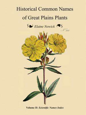 Historical Common Names of Great Plains Plants, with Scientific Names Index de Elaine Nowick