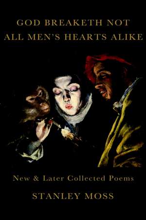 God Breaketh Not All Men's Hearts Alike: New & Later Collected Poems de Stanley Moss