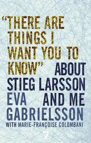 There Are Things I Want You to Know about Stieg Larsson and Me de Eva Gabrielsson