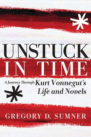 Unstuck in Time: A Journey Through Kurt Vonnegut's Life and Novels de Gregory D. Sumner