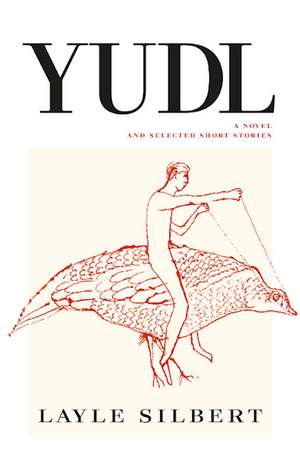 Yudl: A Novel and Selected Short Stories de Layle Silbert