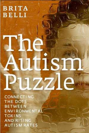 The Autism Puzzle: Connecting the Dots Between Enviromental Toxins and Rising Autism Rates de Brita Belli