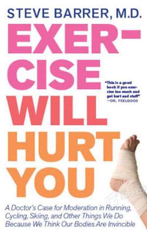 Exercise Will Hurt You: A Doctor's Case for Moderation in Running, Cycling, Skiing & Other Things We Do Because We Think Our Bodies are Invincibl de Steve Barrer