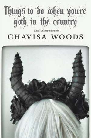 Things to Do When You're Goth in the Country: And Other Stories de Chavisa Woods