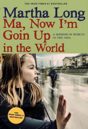 Ma, Now I'm Goin Up in the World: A Memoir of Dublin in the 1960s de Martha Long