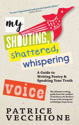 My Shouting, Shattered, Whispering Voice: A Guide to Writing Poetry and Speaking Your Truth de Patrice Vecchione