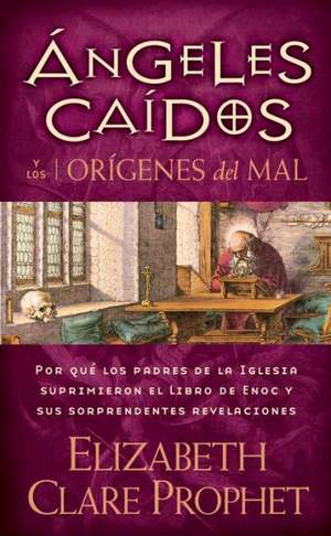 Angeles Caidos y los Origenes del Mal: Por Que los Padres de la Iglesia Suprimieron el Libro de Enoc y Sus Sorprendentes Revelaciones de Elizabeth Clare Prophet