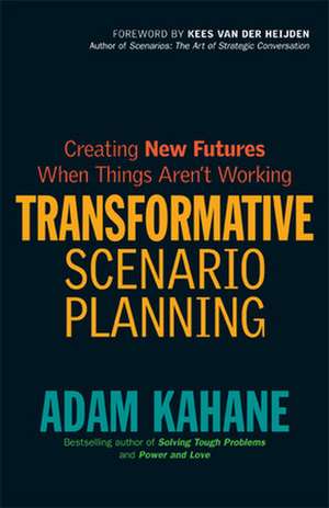 Transformative Scenario Planning: Working Together to Change the Future de Adam Kahane