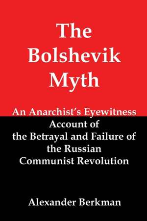 The Bolshevik Myth: An Anarchist's Eyewitness Account of the Betrayal and Failure of the Russian Communist Revolution de Alexander Berkman