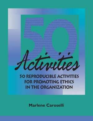 50 Reproducible Activities for Promoting Ethics Within the Organization: 76 Reproducible Facilitator Activities and Interventions Covering Essential Skills, Group Processes, and Creative Tech de Marlene Caroselli