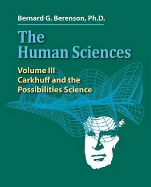 The Human Sciences Volume III: Carkhuff and the Possibilities Science de Bernard G. Berenson Ph. D.