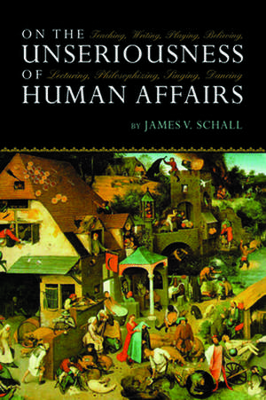 On Unseriousness Of Human Affairs: Teaching Writing Playing Believing de James V. Schall