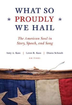 What So Proudly We Hail: The American Soul in Story, Speech, and Song de Amy A. Kass