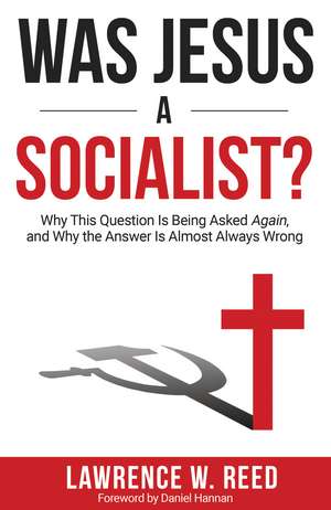 Was Jesus a Socialist?: Why This Question Is Being Asked Again, and Why the Answer Is Almost Always Wrong de Lawrence W. Reed