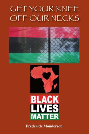 Get Your Knee off Our Necks: Challenges Facing Black Americans in the New Age of Racism, Police Brutality and Donald Trump Rule Influencing Contemp de Frederick Michael Monderson