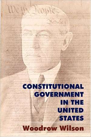 Constitutional Government in the United States: A Study in American Politics de Woodrow Wilson