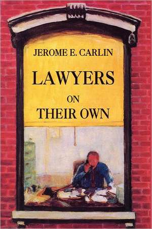 Lawyers on Their Own: The Solo Practitioner in an Urban Setting de Jerome E. Carlin