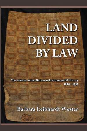 Land Divided by Law: The Yakama Indian Nation as Environmental History, 1840-1933 de Barbara Leibhardt Wester