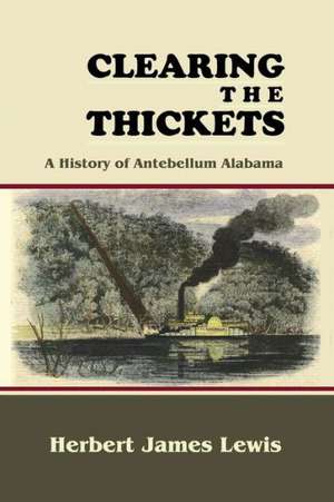 Clearing the Thickets: A History of Antebellum Alabama de Herbert James Lewis