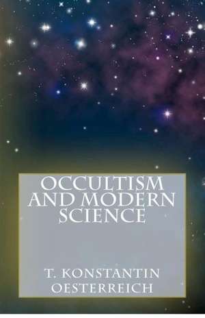 Occultism and Modern Science: A Personal Story de T. Konstantin Oesterreich