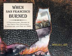 When San Francisco Burned: A Photographic Memoir of the Great San Francisco Earthquake & Fire of 1906 de Douglas L Gist