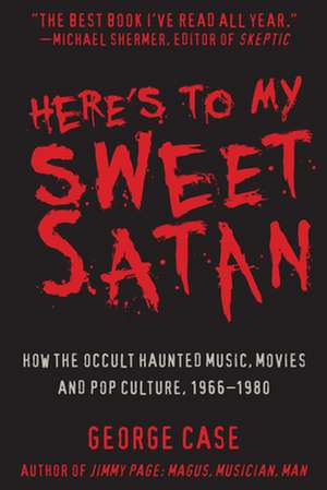 Here's to My Sweet Satan: How the Occult Haunted Music, Movies and Pop Culture, 1966-1980 de George Case