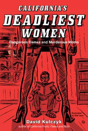 California's Deadliest Women: Dangerous Dames & Murderous Moms de David Kulczyk