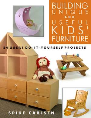 Building Unique and Useful Kids' Furniture: 24 Great Do-It-Yourself Projects de Spike Carlsen