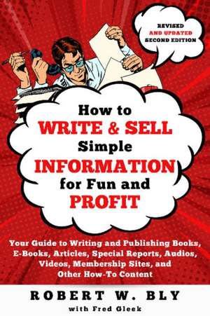 How to Write and Sell Simple Information for Fun and Profit: Your Guide to Writing and Publishing Books, E-Books, Articles, Special Reports, Audios, V de Robert W. Bly