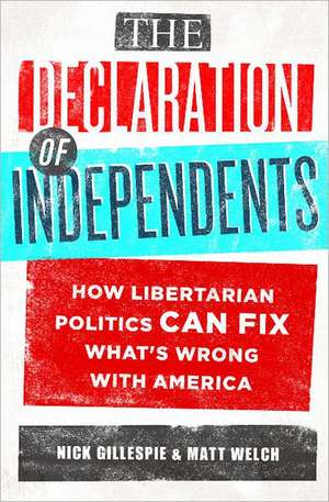 The Declaration of Independents: How Libertarian Politics Can Fix What's Wrong with America de Nick Gillespie