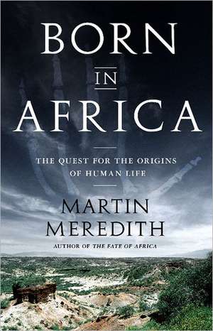 Born in Africa: The Quest for the Origins of Human Life de Martin Meredith