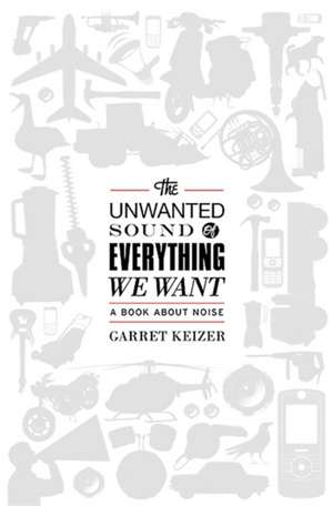 The Unwanted Sound of Everything We Want: A Book About Noise de Garret Keizer