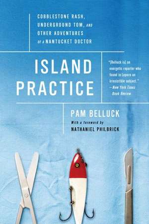 Island Practice: Cobblestone Rash, Underground Tom, and Other Adventures of a Nantucket Doctor de Pam Belluck