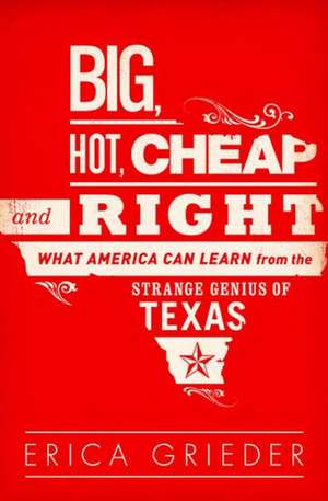 Big, Hot, Cheap, and Right: What America Can Learn from the Strange Genius of Texas de Erica Grieder