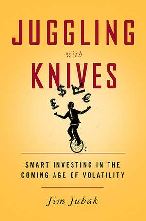 Juggling with Knives: Smart Investing in the Coming Age of Volatility de Jim Jubak