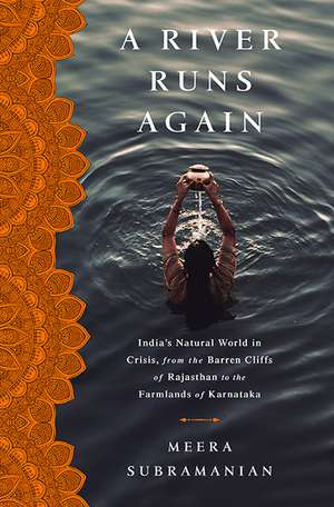 A River Runs Again: India's Natural World in Crisis, from the Barren Cliffs of Rajasthan to the Farmlands of Karnataka de Meera Subramanian