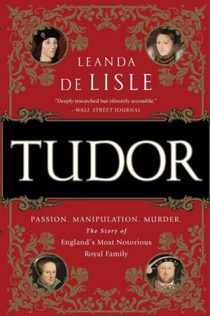 Tudor: Passion. Manipulation. Murder. The Story of England's Most Notorious Royal Family de Leanda de Lisle