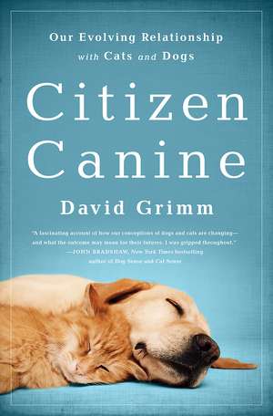 Citizen Canine: Our Evolving Relationship with Cats and Dogs de David Grimm