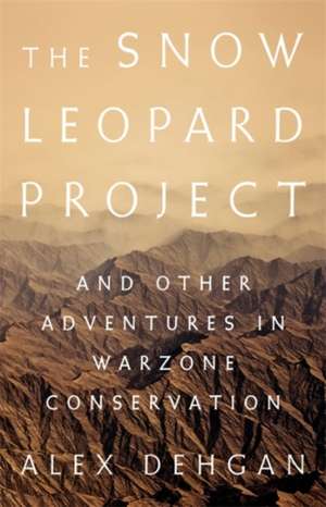 The Snow Leopard Project: And Other Adventures in Warzone Conservation de Alex Dehgan