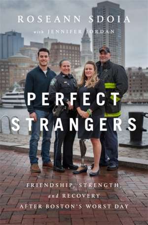 Perfect Strangers: Friendship, Strength, and Recovery After Bostons Worst Day de Roseann Sdoia