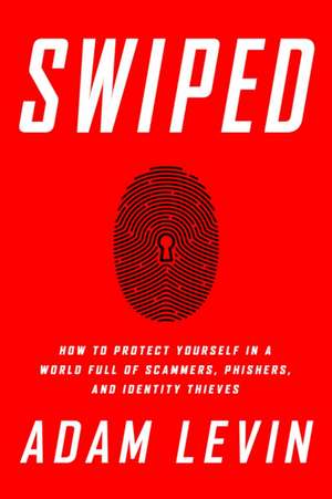 Swiped: How to Protect Yourself in a World Full of Scammers, Phishers, and Identity Thieves de Adam Levin