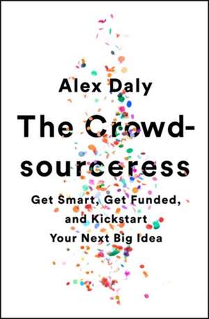 The Crowdsourceress: Get Smart, Get Funded, and Kickstart Your Next Big Idea de Alex Daly