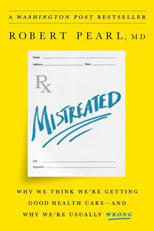 Mistreated: Why We Think We're Getting Good Health Careand Why We're Usually Wrong de Robert Pearl