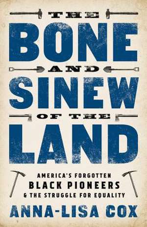 The Bone and Sinew of the Land: America's Forgotten Black Pioneers and the Struggle for Equality de Anna-Lisa Cox