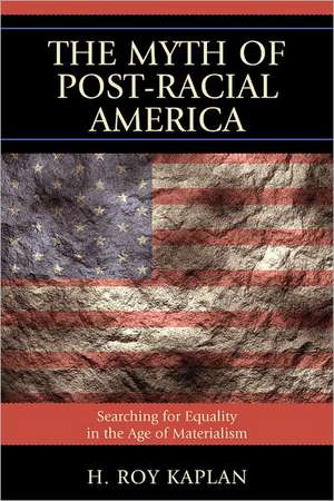 The Myth of Post-Racial America de H. Roy Kaplan