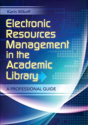 Electronic Resources Management in the Academic Library: A Professional Guide de Karin Wikoff