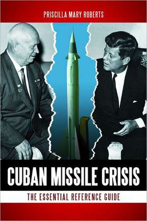 Cuban Missile Crisis: The Essential Reference Guide de Priscilla Roberts